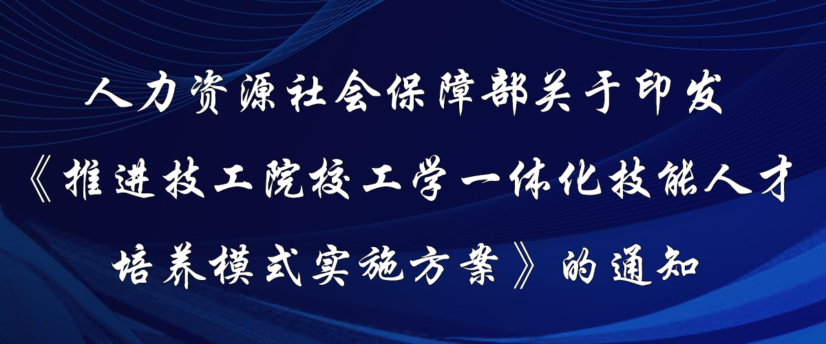 人力資源社會(huì)保障部關(guān)于印發(fā)《推進(jìn)技工院校工學(xué)一體化技能人才培養(yǎng)模式實(shí)施方案》的通知