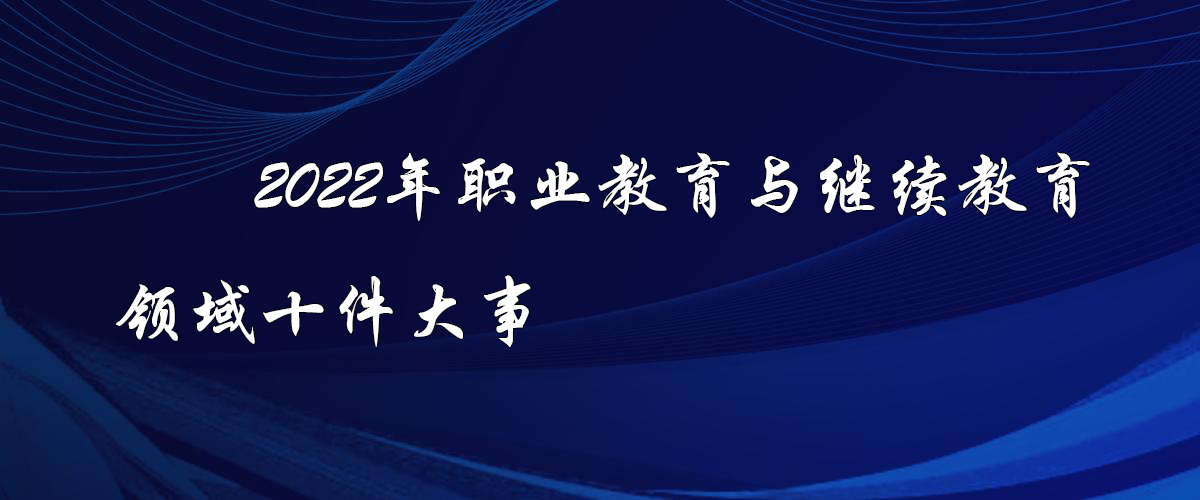 2022年職業(yè)教育與繼續(xù)教育領(lǐng)域十件大事