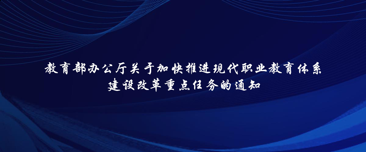 教育部辦公廳關(guān)于加快推進(jìn)現(xiàn)代職業(yè)教育體系 建設(shè)改革重點(diǎn)任務(wù)的通知